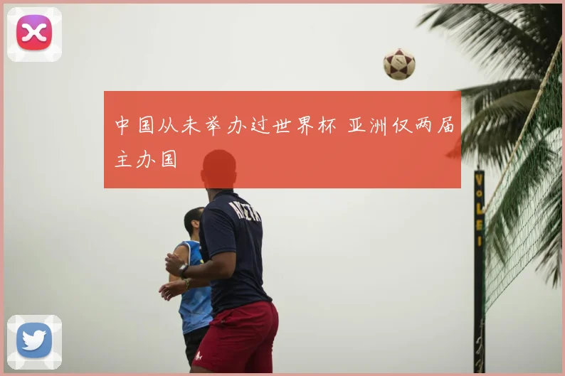 中国从未举办过世界杯 亚洲仅两届主办国