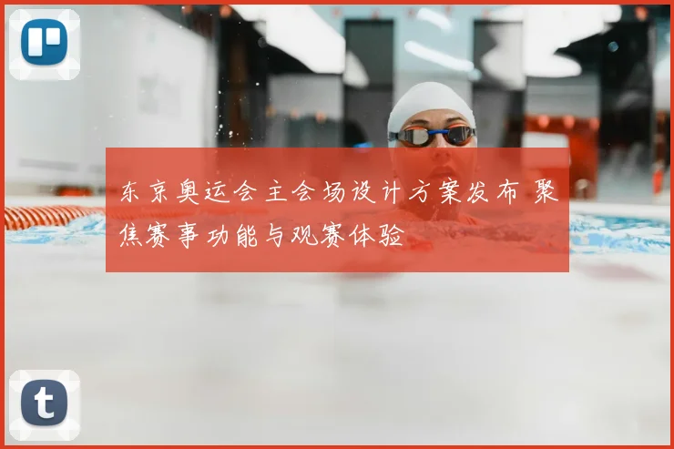 东京奥运会主会场设计方案发布 聚焦赛事功能与观赛体验
