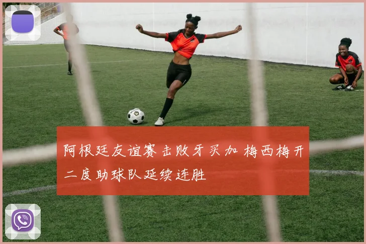 阿根廷友谊赛击败牙买加 梅西梅开二度助球队延续连胜