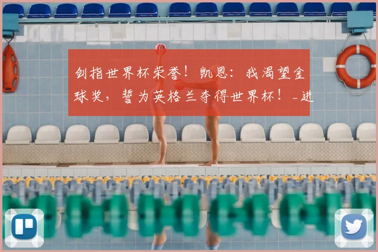 剑指世界杯荣誉！凯恩：我渴望金球奖，誓为英格兰夺得世界杯！_进球_赛季_拜仁慕尼黑