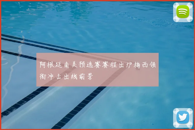 阿根廷南美预选赛赛程出炉梅西领衔冲击出线前景