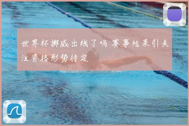 世界杯挪威出线了吗 赛事结果引关注资格形势待定