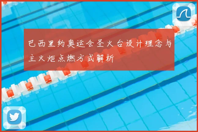 巴西里约奥运会圣火台设计理念与主火炬点燃方式解析