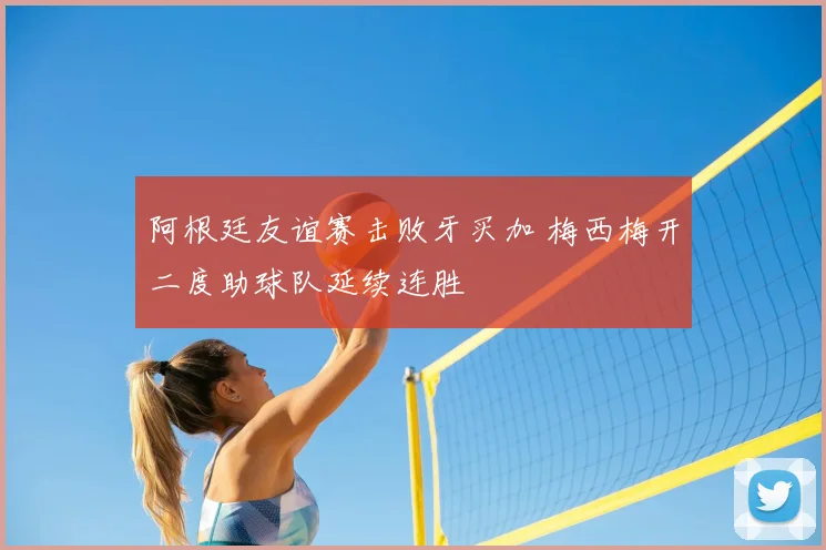 阿根廷友谊赛击败牙买加 梅西梅开二度助球队延续连胜