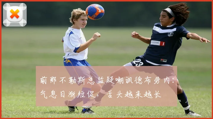 前那不勒斯总监疑嘲讽德布劳内：气息日渐短促，舌头越来越长