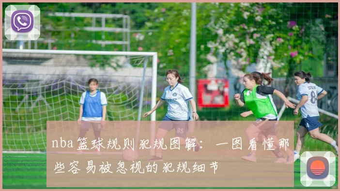 nba篮球规则犯规图解：一图看懂那些容易被忽视的犯规细节