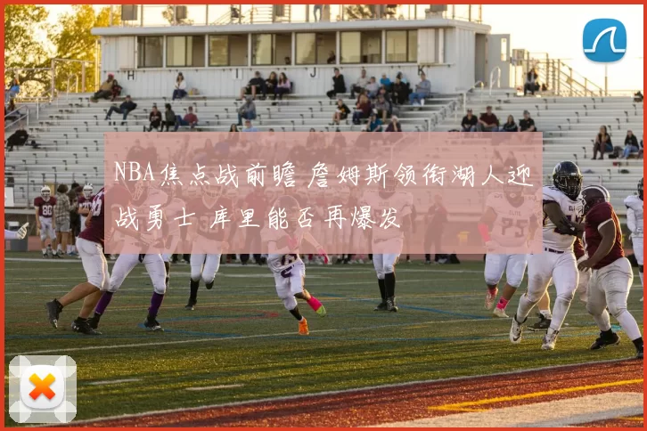 NBA焦点战前瞻 詹姆斯领衔湖人迎战勇士 库里能否再爆发