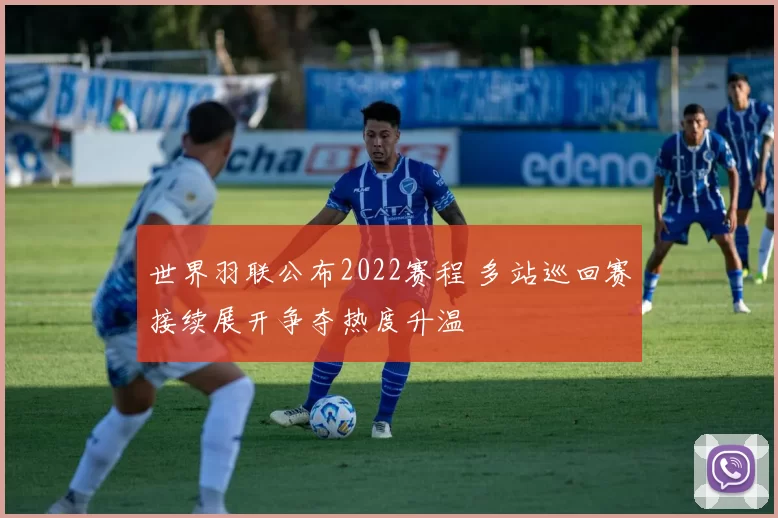 世界羽联公布2022赛程 多站巡回赛接续展开争夺热度升温
