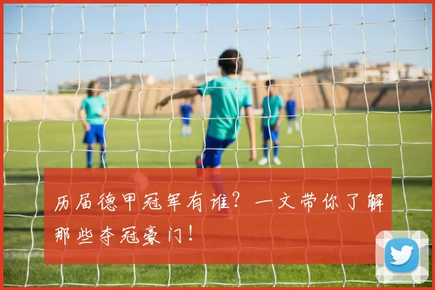 历届德甲冠军有谁？一文带你了解那些夺冠豪门！