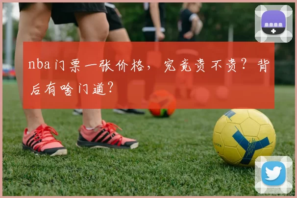 nba门票一张价格，究竟贵不贵？背后有啥门道？