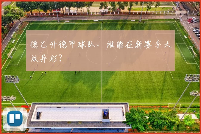 德乙升德甲球队,谁能在新赛季大放异彩?