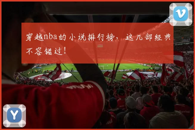 穿越nba的小说排行榜,这几部经典不容错过!