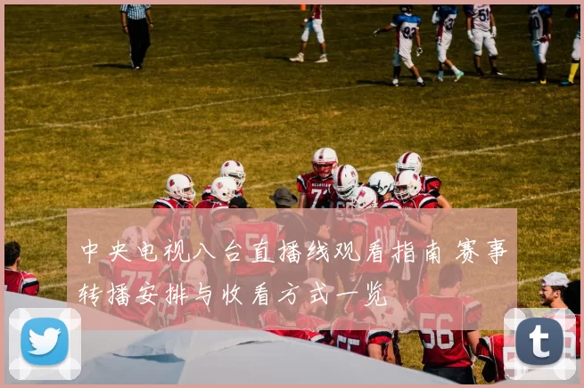 中央电视八台直播线观看指南 赛事转播安排与收看方式一览