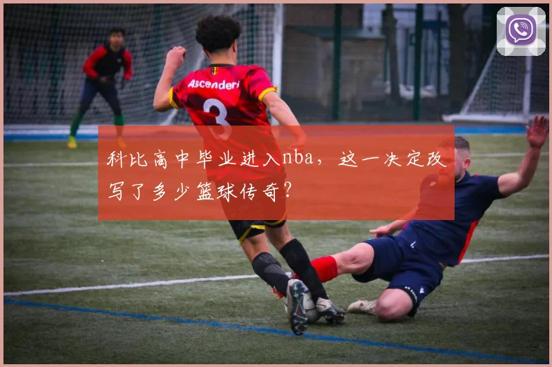 科比高中毕业进入nba，这一决定改写了多少篮球传奇？