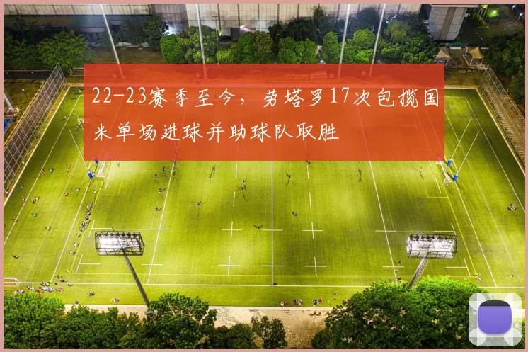 22-23赛季至今,劳塔罗17次包揽国米单场进球并助球队取胜