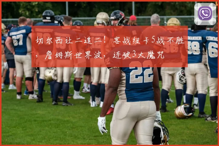 切尔西让二追二！客战纽卡5战不胜，詹姆斯世界波，连破3大魔咒