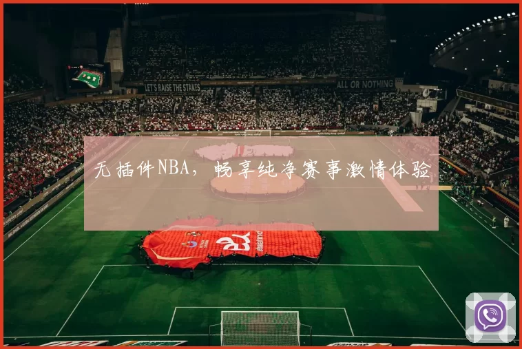 无插件NBA，畅享纯净赛事激情体验