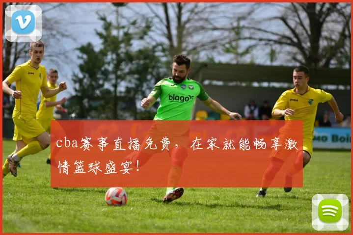 cba赛事直播免费，在家就能畅享激情篮球盛宴！